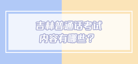 吉林普通话考试内容有哪些？