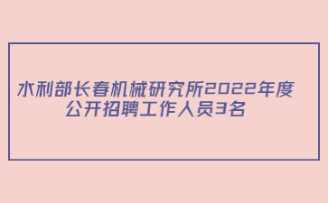 水利部长春机械研究所2022年度公开招聘工作人员3名