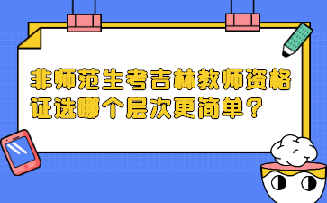 非师范生考吉林教师资格证选哪个层次更简单？