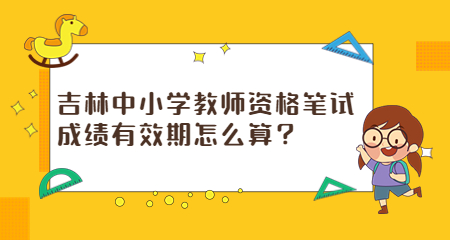 吉林中小学教师资格笔试成绩有效期怎么算？