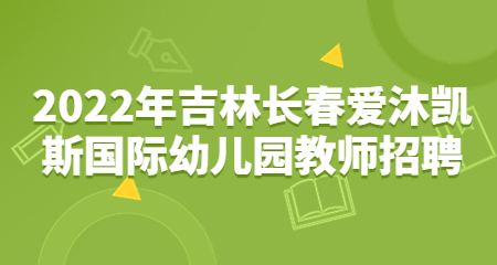  2022年吉林长春爱沐凯斯国际幼儿园教师招聘