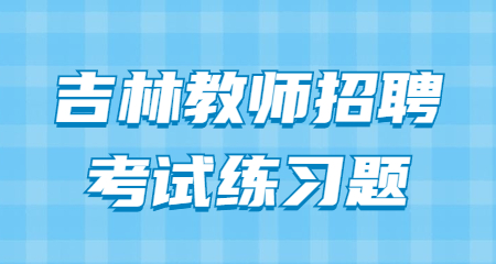 2022年吉林教师招聘考试练习题（15）